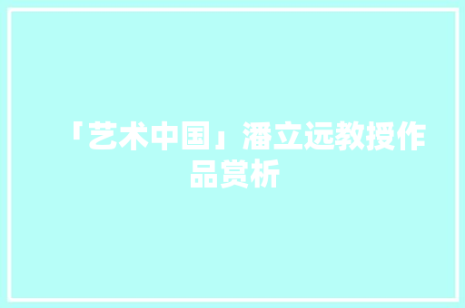「艺术中国」潘立远教授作品赏析