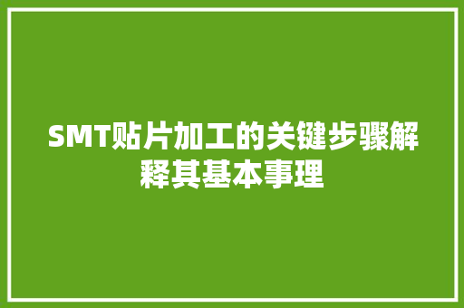 SMT贴片加工的关键步骤解释其基本事理