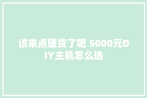该来点硬货了吧 5000元DIY主机怎么选