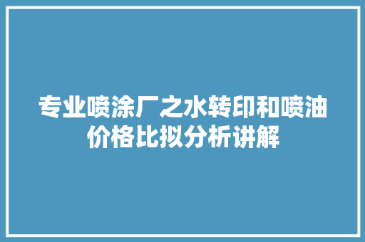 专业喷涂厂之水转印和喷油价格比拟分析讲解