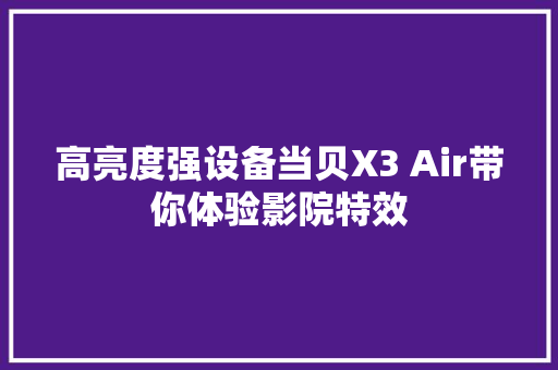 高亮度强设备当贝X3 Air带你体验影院特效