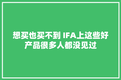 想买也买不到 IFA上这些好产品很多人都没见过