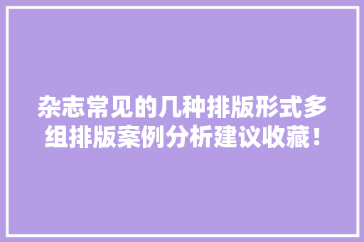 杂志常见的几种排版形式多组排版案例分析建议收藏！