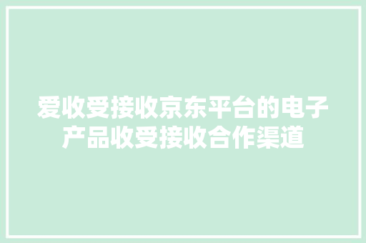 爱收受接收京东平台的电子产品收受接收合作渠道