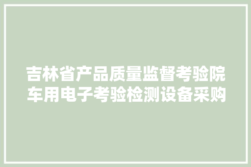 吉林省产品质量监督考验院车用电子考验检测设备采购项目中标公示