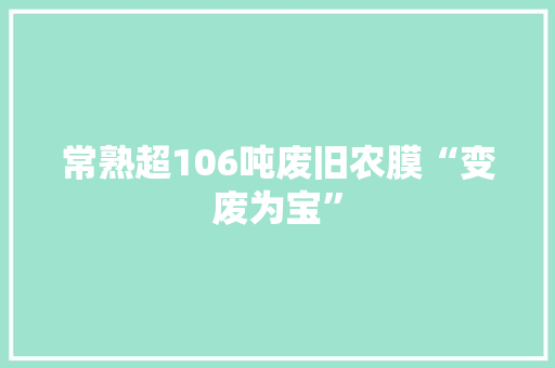 常熟超106吨废旧农膜“变废为宝”