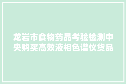 龙岩市食物药品考验检测中央购买高效液相色谱仪货品类采购项目招标通知书记