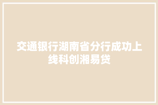 交通银行湖南省分行成功上线科创湘易贷
