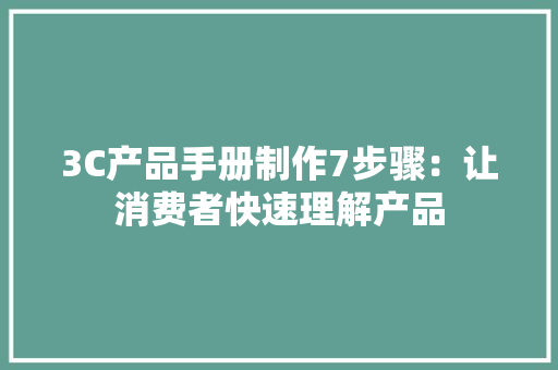 3C产品手册制作7步骤：让消费者快速理解产品