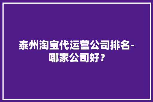 泰州淘宝代运营公司排名-哪家公司好？