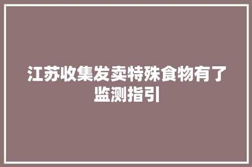 江苏收集发卖特殊食物有了监测指引