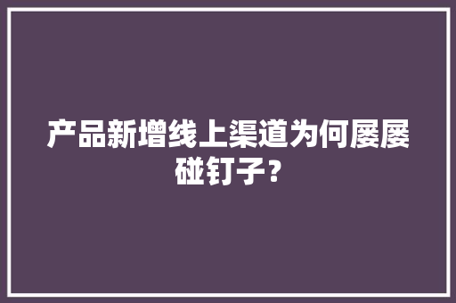 产品新增线上渠道为何屡屡碰钉子？