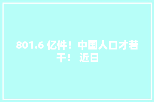 801.6 亿件！中国人口才若干！ 近日