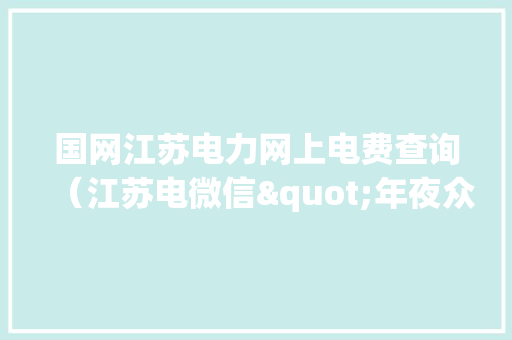 国网江苏电力网上电费查询（江苏电微信"年夜众号）