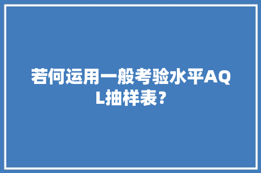 若何运用一般考验水平AQL抽样表？