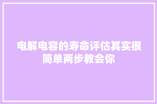 电解电容的寿命评估其实很简单两步教会你