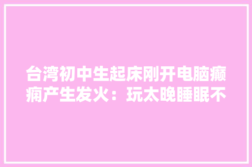台湾初中生起床刚开电脑癫痫产生发火：玩太晚睡眠不足