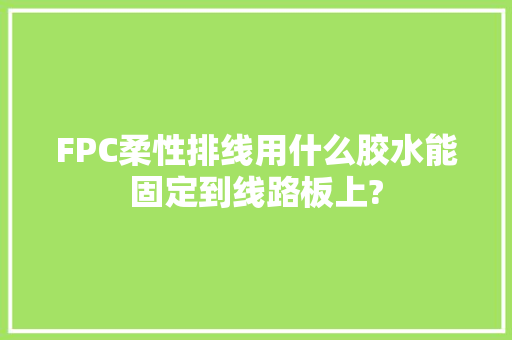 FPC柔性排线用什么胶水能固定到线路板上?