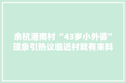 余杭港南村“43岁小外婆”现象引热议临近村就有来料加工活可分享
