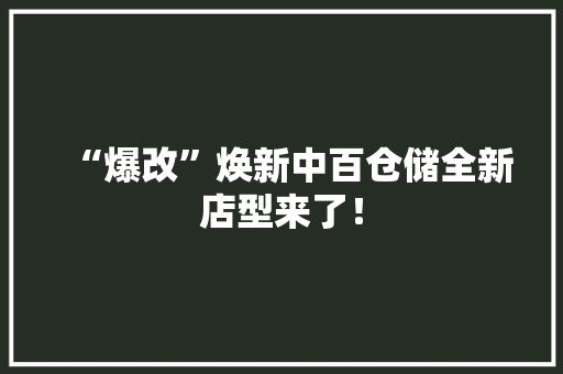 “爆改”焕新中百仓储全新店型来了！