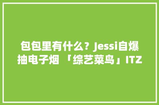 包包里有什么？Jessi自爆抽电子烟 「综艺菜鸟」ITZY吓到捂嘴