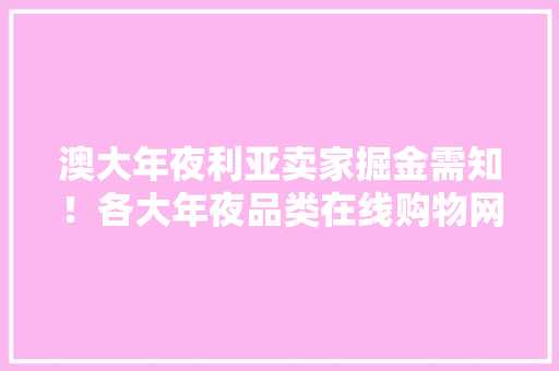 澳大年夜利亚卖家掘金需知！各大年夜品类在线购物网站榜单揭秘