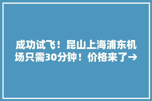 成功试飞！昆山上海浦东机场只需30分钟！价格来了→