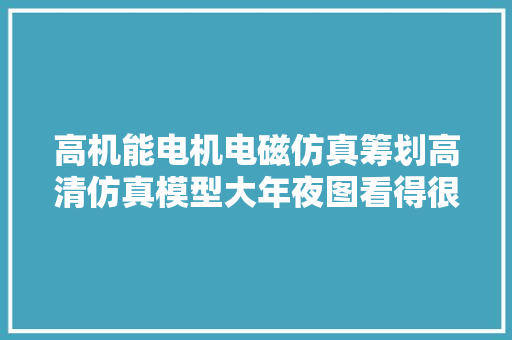 高机能电机电磁仿真筹划高清仿真模型大年夜图看得很过瘾