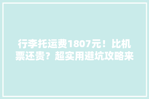 行李托运费1807元！比机票还贵？超实用避坑攻略来了