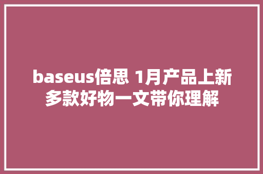 baseus倍思 1月产品上新多款好物一文带你理解
