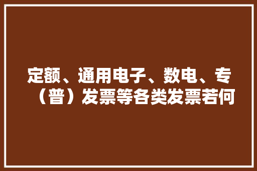 定额、通用电子、数电、专（普）发票等各类发票若何查询真伪？