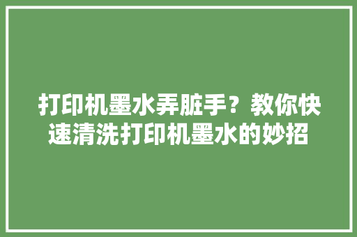 打印机墨水弄脏手？教你快速清洗打印机墨水的妙招