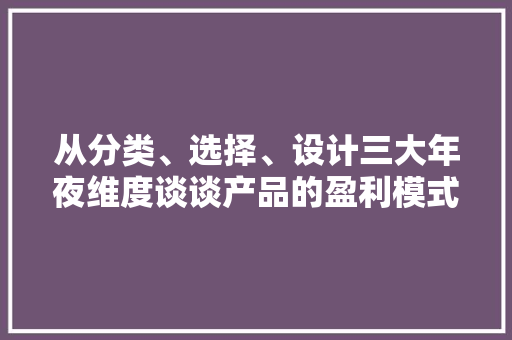 从分类、选择、设计三大年夜维度谈谈产品的盈利模式