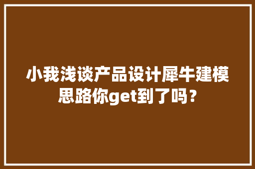小我浅谈产品设计犀牛建模思路你get到了吗？