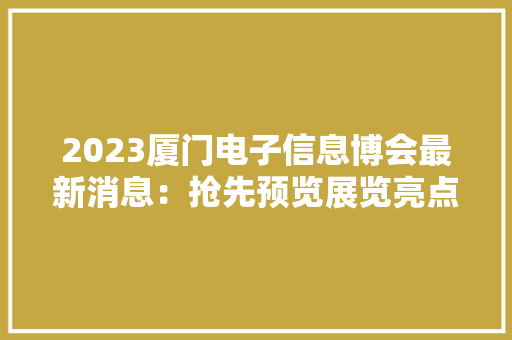 2023厦门电子信息博会最新消息：抢先预览展览亮点！