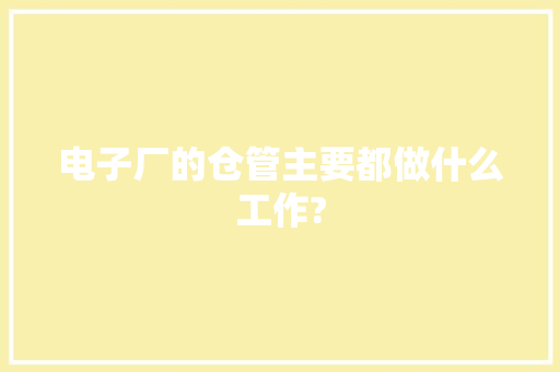 电子厂的仓管主要都做什么工作?