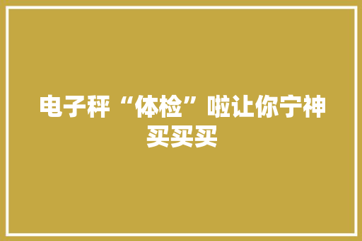 电子秤“体检”啦让你宁神买买买