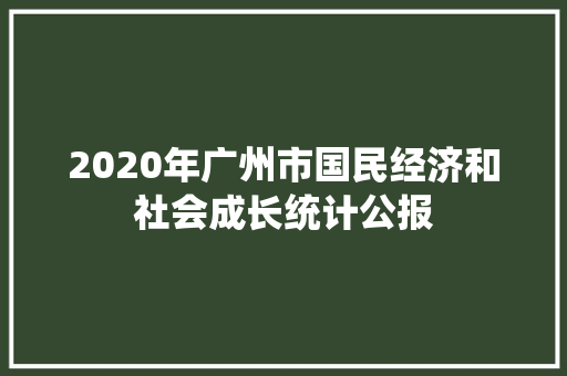 2020年广州市国民经济和社会成长统计公报