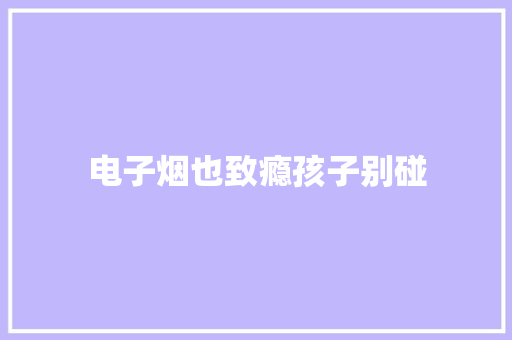 电子烟也致瘾孩子别碰