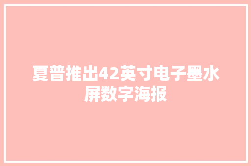 夏普推出42英寸电子墨水屏数字海报