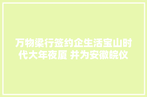 万物梁行签约企生活宝山时代大年夜厦 并为安徽皖仪科技供应FM做事