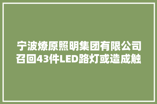 宁波燎原照明集团有限公司召回43件LED路灯或造成触电事件