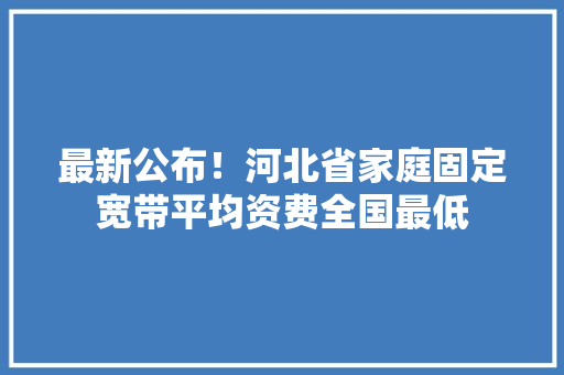 最新公布！河北省家庭固定宽带平均资费全国最低