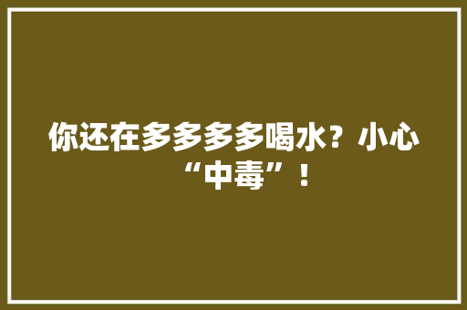 你还在多多多多喝水？小心“中毒”！