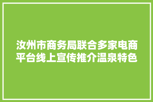 汝州市商务局联合多家电商平台线上宣传推介温泉特色产品