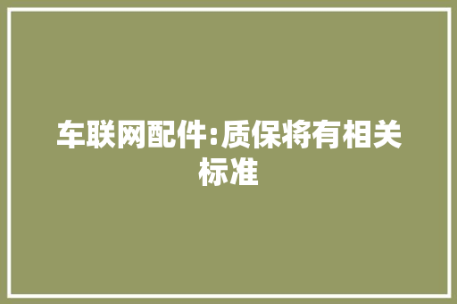车联网配件:质保将有相关标准