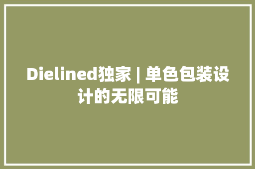 Dielined独家 | 单色包装设计的无限可能