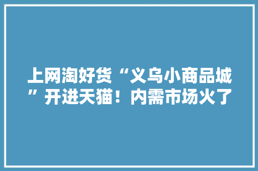 上网淘好货“义乌小商品城”开进天猫！内需市场火了20地“官方店”扎堆进驻
