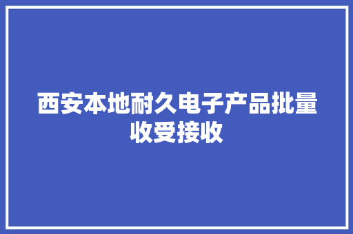 西安本地耐久电子产品批量收受接收