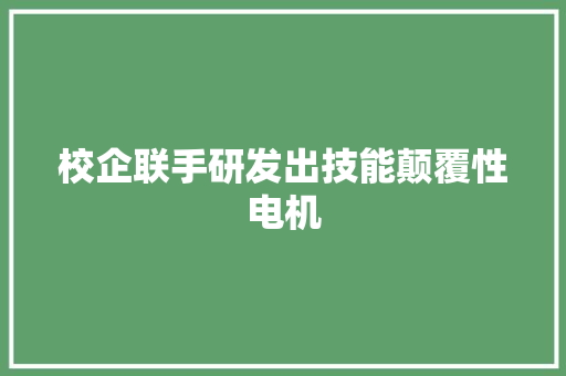 校企联手研发出技能颠覆性电机